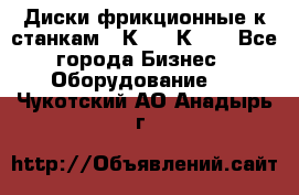  Диски фрикционные к станкам 16К20, 1К62. - Все города Бизнес » Оборудование   . Чукотский АО,Анадырь г.